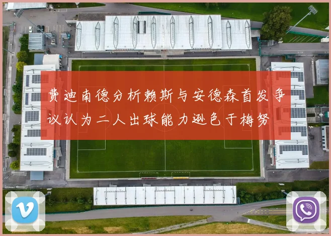 费迪南德分析赖斯与安德森首发争议认为二人出球能力逊色于梅努