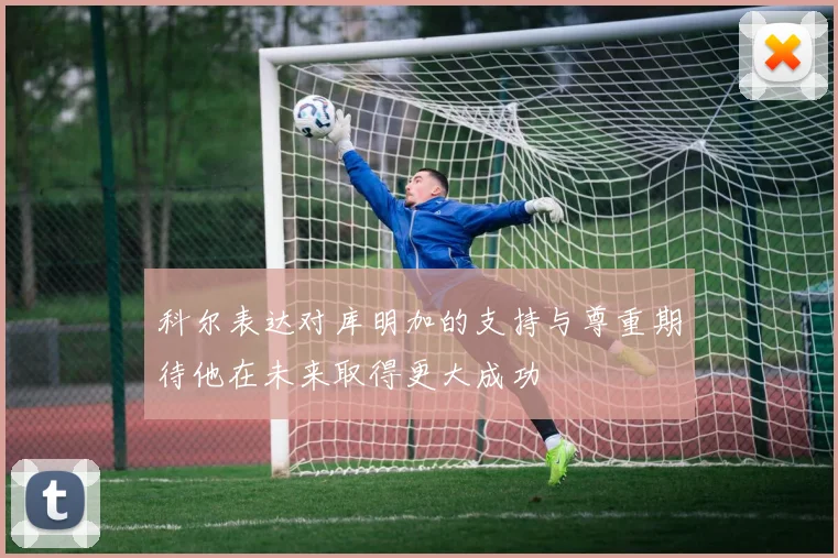 科尔表达对库明加的支持与尊重期待他在未来取得更大成功
