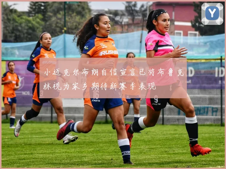 小迈克尔布朗自信宣言已将布鲁克林视为家乡期待新赛季表现