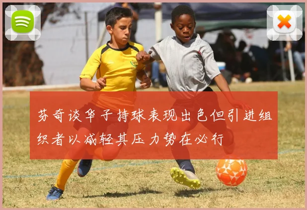 芬奇谈华子持球表现出色但引进组织者以减轻其压力势在必行