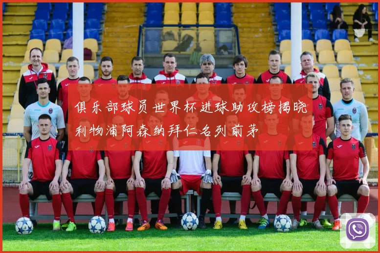 俱乐部球员世界杯进球助攻榜揭晓利物浦阿森纳拜仁名列前茅