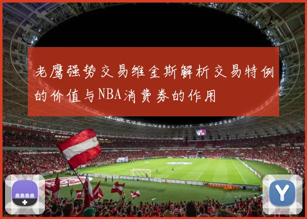 老鹰强势交易维金斯解析交易特例的价值与NBA消费券的作用